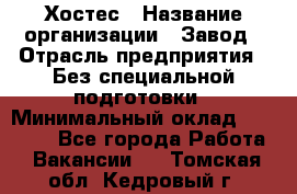 Хостес › Название организации ­ Завод › Отрасль предприятия ­ Без специальной подготовки › Минимальный оклад ­ 22 000 - Все города Работа » Вакансии   . Томская обл.,Кедровый г.